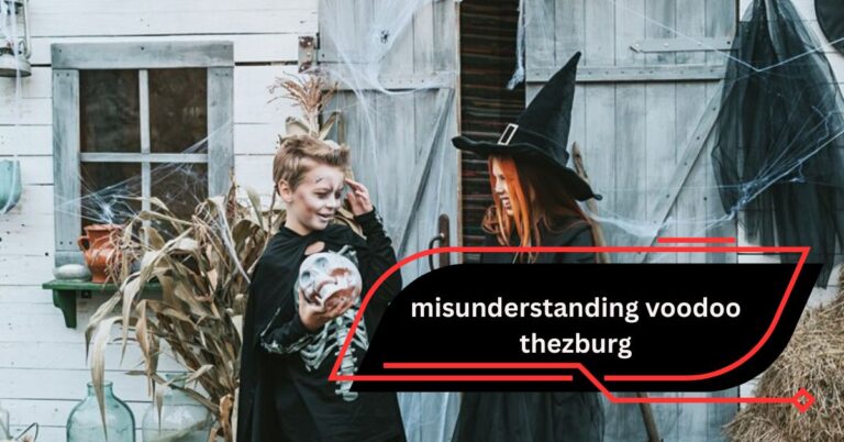 Understanding Misunderstanding Voodoo Thezburg – A Comprehensive Guide