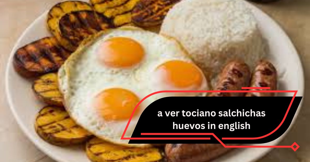 a ver tociano salchichas huevos in english